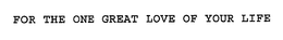 FOR THE ONE GREAT LOVE OF YOUR LIFE