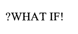 ?WHAT IF!