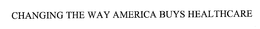 CHANGING THE WAY AMERICA BUYS HEALTHCARE