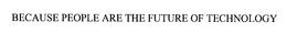 BECAUSE PEOPLE ARE THE FUTURE OF TECHNOLOGY