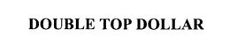 DOUBLE TOP DOLLAR