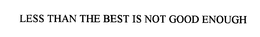 LESS THAN THE BEST IS NOT GOOD ENOUGH