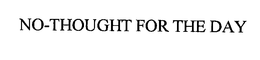 NO-THOUGHT FOR THE DAY