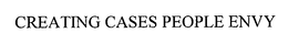 CREATING CASES PEOPLE ENVY