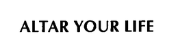 ALTAR YOUR LIFE