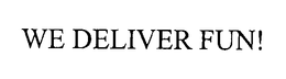 WE DELIVER FUN!