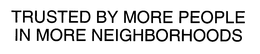TRUSTED BY MORE PEOPLE IN MORE NEIGHBORHOODS