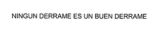 NINGUN DERRAME ES UN BUEN DERRAME