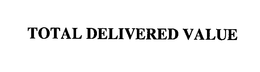 TOTAL DELIVERED VALUE