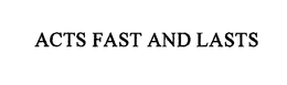 ACTS FAST AND LASTS