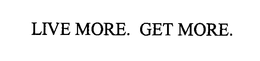 LIVE MORE. GET MORE.