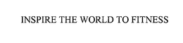 INSPIRE THE WORLD TO FITNESS