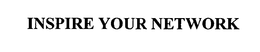 INSPIRE YOUR NETWORK