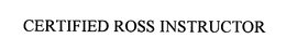 CERTIFIED ROSS INSTRUCTOR