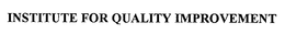 INSTITUTE FOR QUALITY IMPROVEMENT
