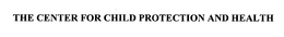 THE CENTER FOR CHILD PROTECTION AND HEALTH