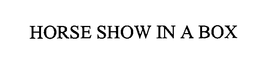 HORSE SHOW IN A BOX