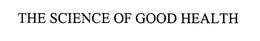 THE SCIENCE OF GOOD HEALTH