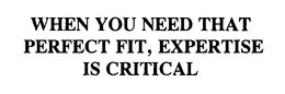 WHEN YOU NEED THAT PERFECT FIT, EXPERTISE IS CRITICAL