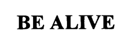 BE ALIVE