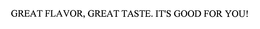 GREAT FLAVOR, GREAT TASTE. IT'S GOOD FOR YOU!