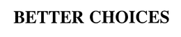 BETTER CHOICES