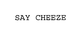 SAY CHEEZE