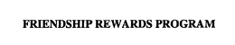 FRIENDSHIP REWARDS PROGRAM