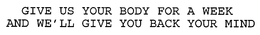 GIVE US YOUR BODY FOR A WEEK AND WE'LL GIVE YOU BACK YOUR MIND