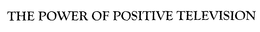 THE POWER OF POSITIVE TELEVISION