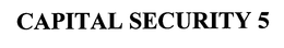 CAPITAL SECURITY 5