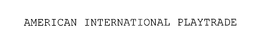 AMERICAN INTERNATIONAL PLAYTRADE