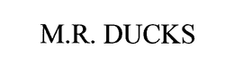 M.R. DUCKS