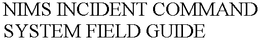 NIMS INCIDENT COMMAND SYSTEM FIELD GUIDE