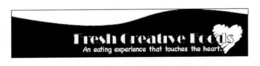 FRESH CREATIVE FOODS AN EATING EXPERIENCE THAT TOUCHES THE HEART.