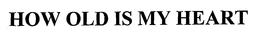 HOW OLD IS MY HEART