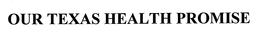 OUR TEXAS HEALTH PROMISE