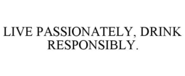 LIVE PASSIONATELY, DRINK RESPONSIBLY.