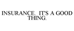INSURANCE. IT'S A GOOD THING.