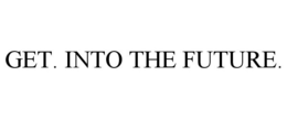 GET. INTO THE FUTURE.