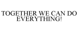 TOGETHER WE CAN DO EVERYTHING!
