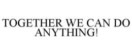 TOGETHER WE CAN DO ANYTHING!