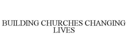 BUILDING CHURCHES CHANGING LIVES