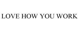 LOVE HOW YOU WORK