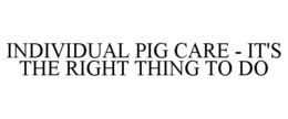 INDIVIDUAL PIG CARE - IT'S THE RIGHT THING TO DO