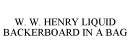 W. W. HENRY LIQUID BACKERBOARD IN A BAG