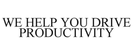 WE HELP YOU DRIVE PRODUCTIVITY