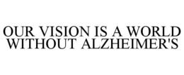 OUR VISION IS A WORLD WITHOUT ALZHEIMER'S