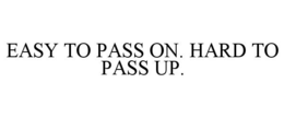 EASY TO PASS ON. HARD TO PASS UP.