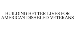BUILDING BETTER LIVES FOR AMERICA'S DISABLED VETERANS